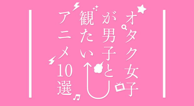 Otaku Girls Choose! 10 Anime Otaku Girls Want to Watch with Boys [2 of 3]